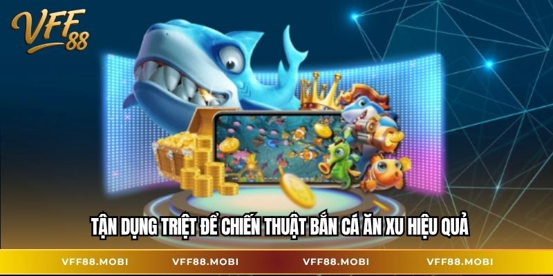 Tận dụng triệt để chiến thuật bắn cá ăn xu hiệu quả